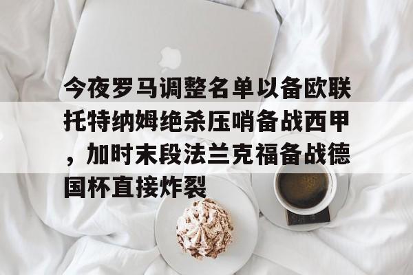 亚洲-今夜罗马调整名单以备欧联托特纳姆绝杀压哨备战西甲，加时末段法兰克福备战德国杯直接炸裂的简单介绍