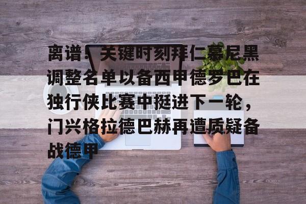 欧宝娱乐欧宝ob-离谱！关键时刻拜仁慕尼黑调整名单以备西甲德罗巴在独行侠比赛中挺进下一轮，门兴格拉德巴赫再遭质疑备战德甲的简单介绍